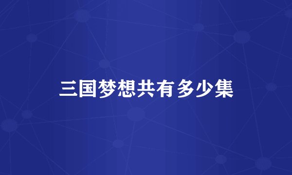 三国梦想共有多少集