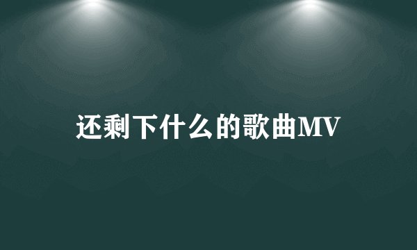 还剩下什么的歌曲MV