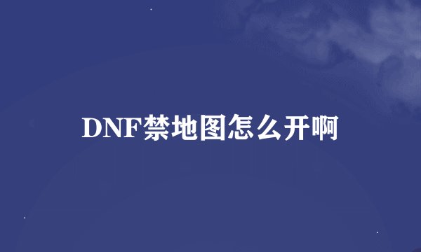 DNF禁地图怎么开啊
