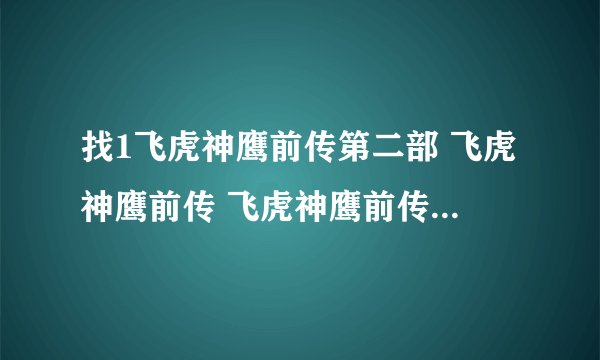 找1飞虎神鹰前传第二部 飞虎神鹰前传 飞虎神鹰前传全集？飞虎神鹰？