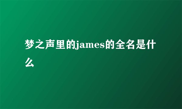 梦之声里的james的全名是什么