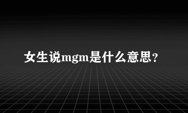 女生说mgm是什么意思?