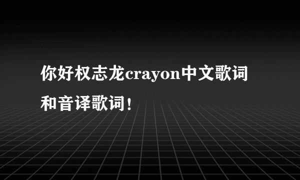 你好权志龙crayon中文歌词和音译歌词！