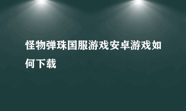 怪物弹珠国服游戏安卓游戏如何下载
