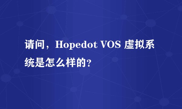 请问，Hopedot VOS 虚拟系统是怎么样的？