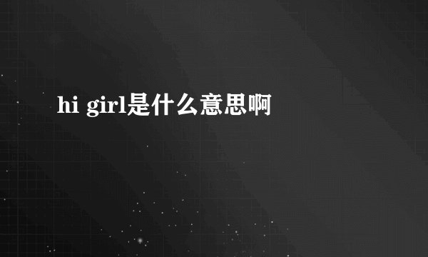 hi girl是什么意思啊