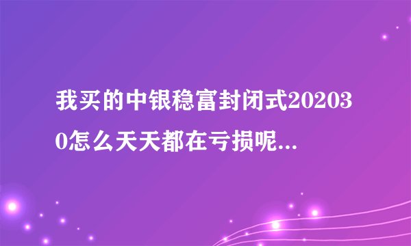 我买的中银稳富封闭式202030怎么天天都在亏损呢？能提前赎回来不？