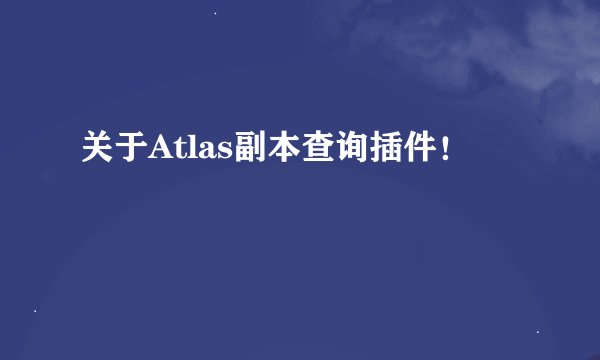 关于Atlas副本查询插件！