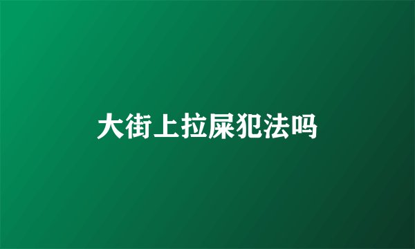 大街上拉屎犯法吗