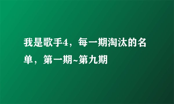 我是歌手4,每一期淘汰的名单,第一期~第九期