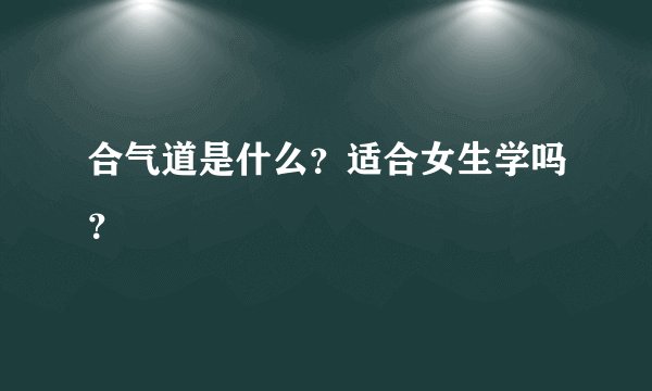 合气道是什么？适合女生学吗？
