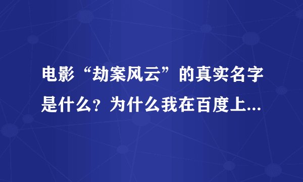 电影“劫案风云”的真实名字是什么？为什么我在百度上面搜不到？？？