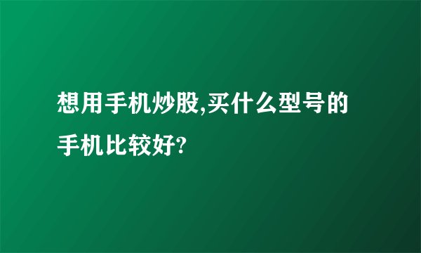 想用手机炒股,买什么型号的手机比较好?