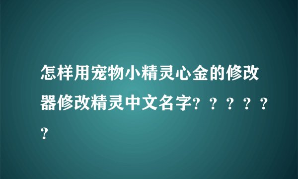 怎样用宠物小精灵心金的修改器修改精灵中文名字？？？？？？
