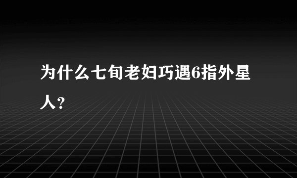 为什么七旬老妇巧遇6指外星人？