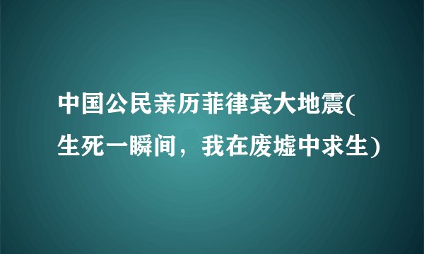 中国公民亲历菲律宾大地震(生死一瞬间，我在废墟中求生)