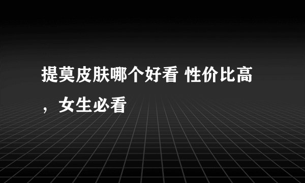 提莫皮肤哪个好看 性价比高，女生必看