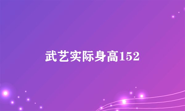 武艺实际身高152