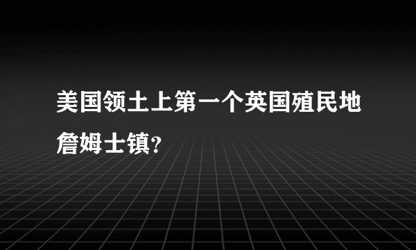 美国领土上第一个英国殖民地詹姆士镇？