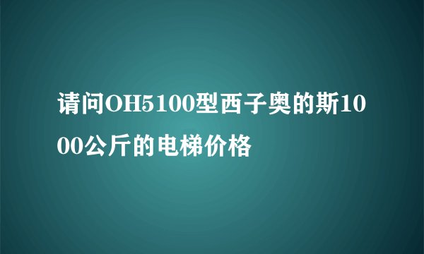 请问OH5100型西子奥的斯1000公斤的电梯价格