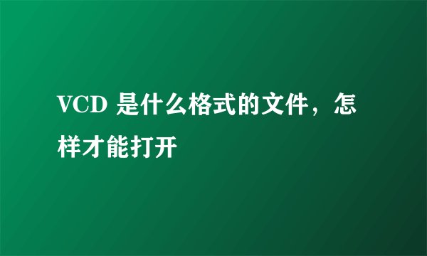 VCD 是什么格式的文件，怎样才能打开