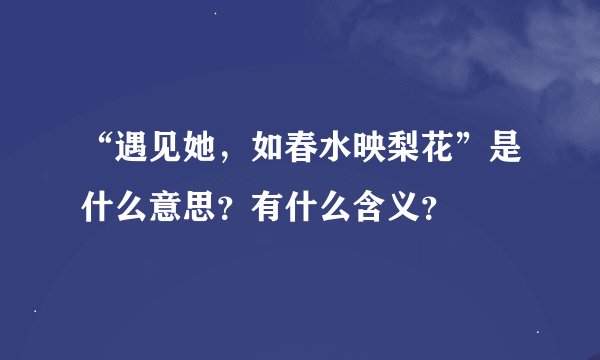 “遇见她，如春水映梨花”是什么意思？有什么含义？