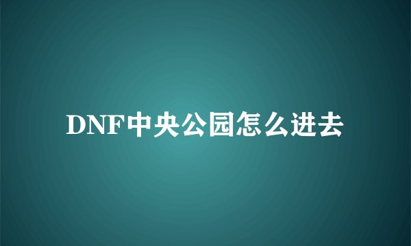 DNF中央公园怎么进去
