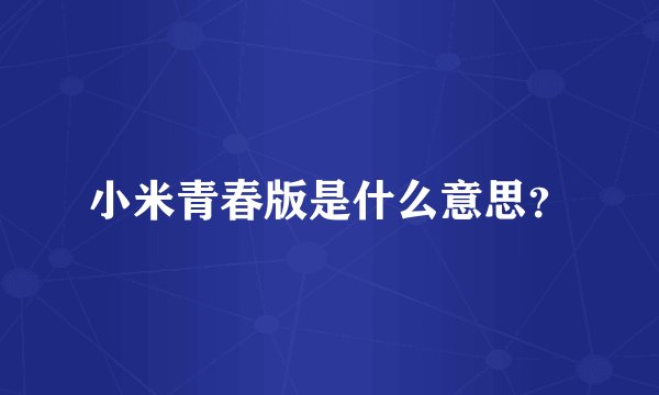 小米青春版是什么意思？