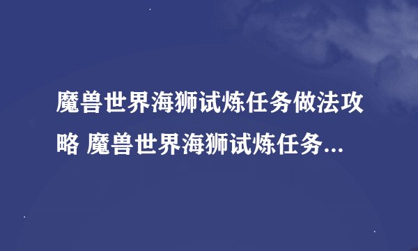 魔兽世界海狮试炼任务做法攻略 魔兽世界海狮试炼任务完成方法介绍