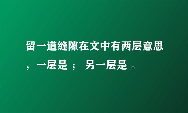留一道缝隙在文中有两层意思，一层是 ； 另一层是 。