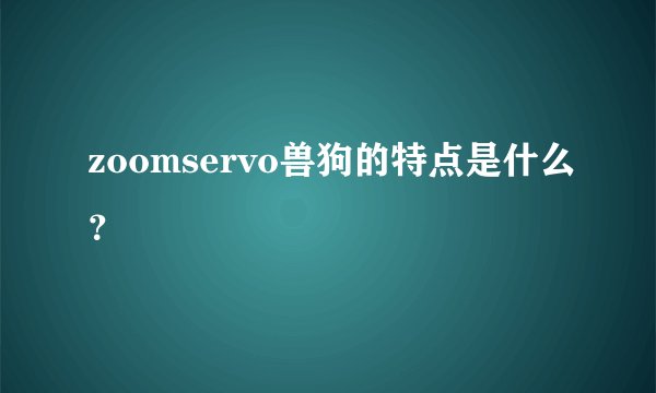 zoomservo兽狗的特点是什么?