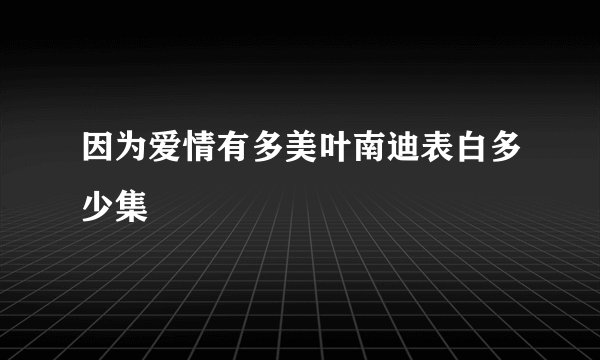 因为爱情有多美叶南迪表白多少集
