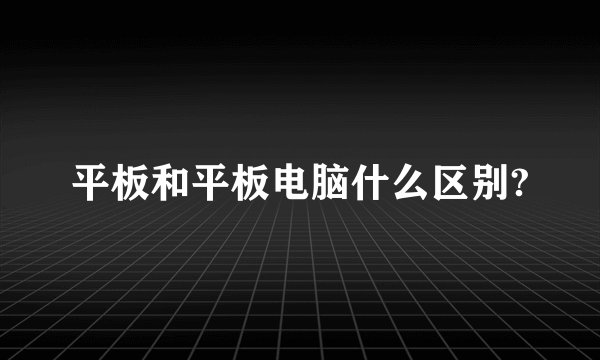 平板和平板电脑什么区别?