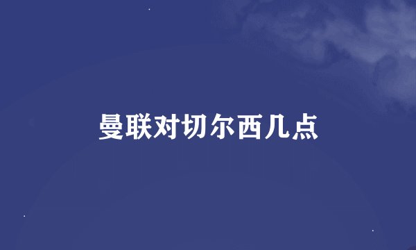 曼联对切尔西几点