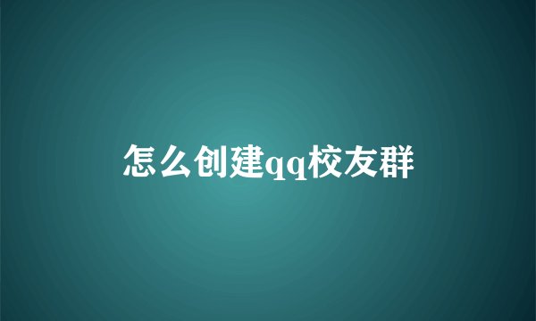 怎么创建qq校友群