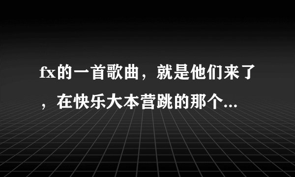 fx的一首歌曲，就是他们来了，在快乐大本营跳的那个，关于电的，请告诉我歌名