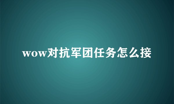 wow对抗军团任务怎么接