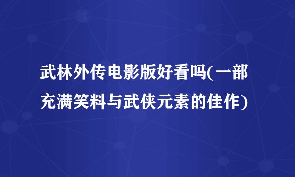 武林外传电影版好看吗(一部充满笑料与武侠元素的佳作)