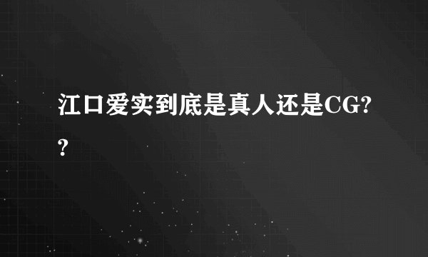 江口爱实到底是真人还是CG??