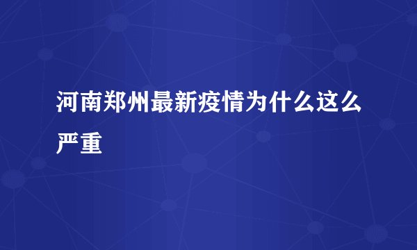 河南郑州最新疫情为什么这么严重
