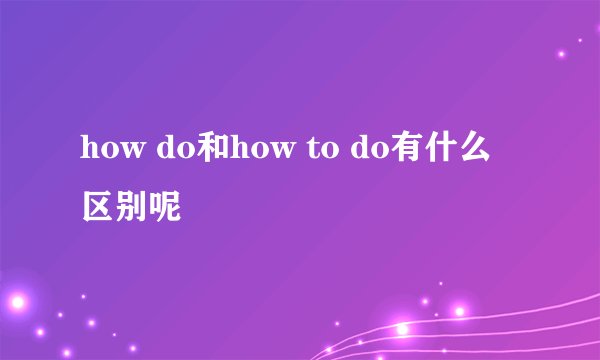 how do和how to do有什么区别呢