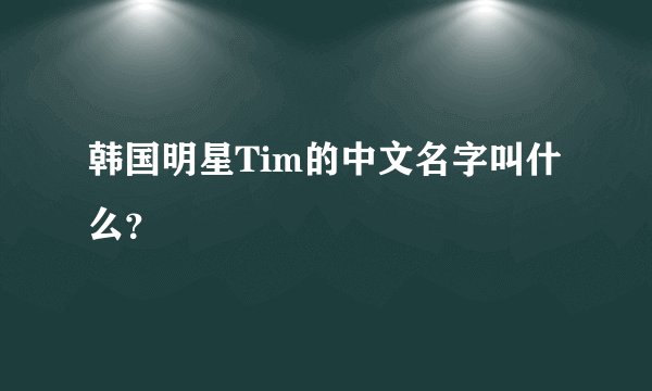 韩国明星Tim的中文名字叫什么？