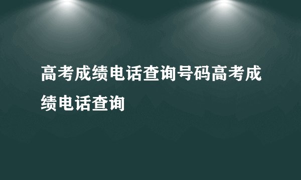 高考成绩电话查询号码高考成绩电话查询