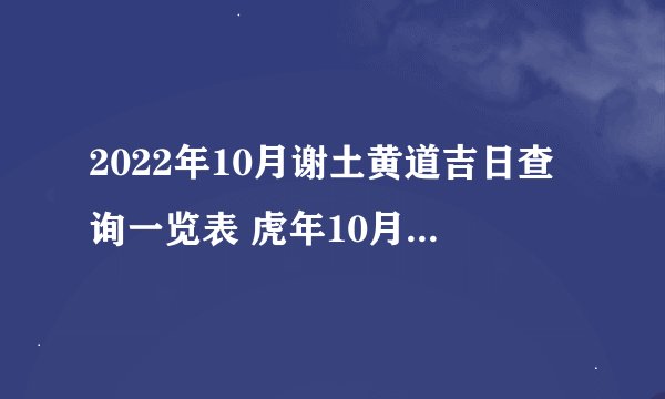 2022年10月谢土黄道吉日查询一览表 虎年10月谢土上等好日子有哪几天