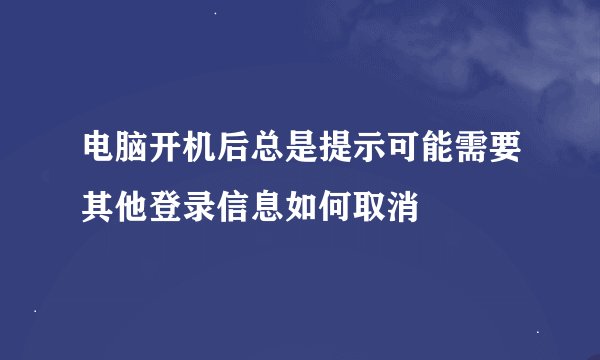 电脑开机后总是提示可能需要其他登录信息如何取消