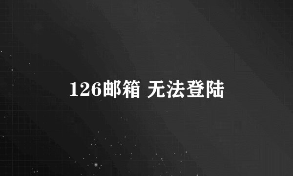 126邮箱 无法登陆