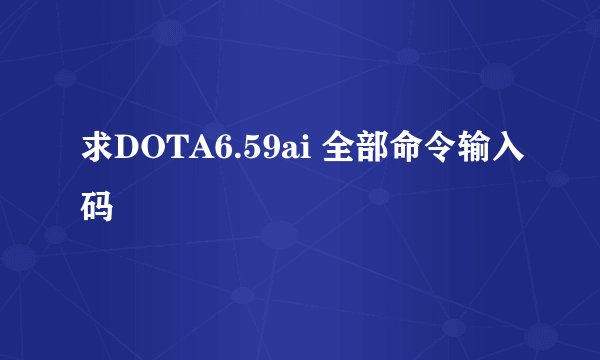 求DOTA6.59ai 全部命令输入码