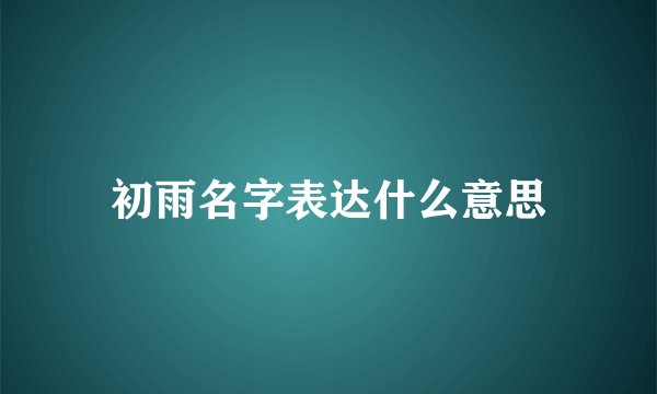 初雨名字表达什么意思