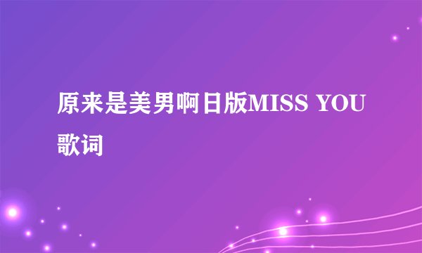 原来是美男啊日版MISS YOU歌词