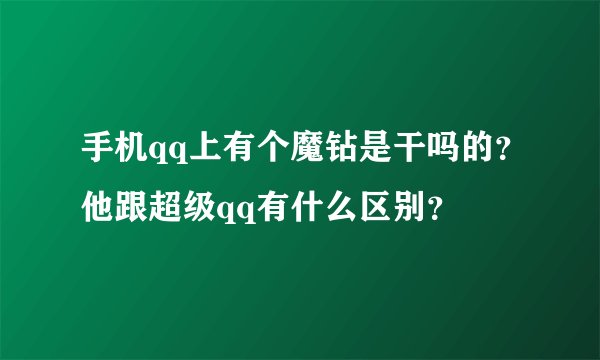 手机qq上有个魔钻是干吗的？他跟超级qq有什么区别？